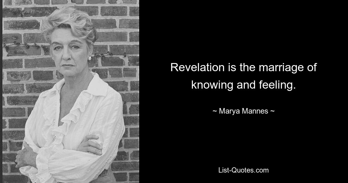 Revelation is the marriage of knowing and feeling. — © Marya Mannes