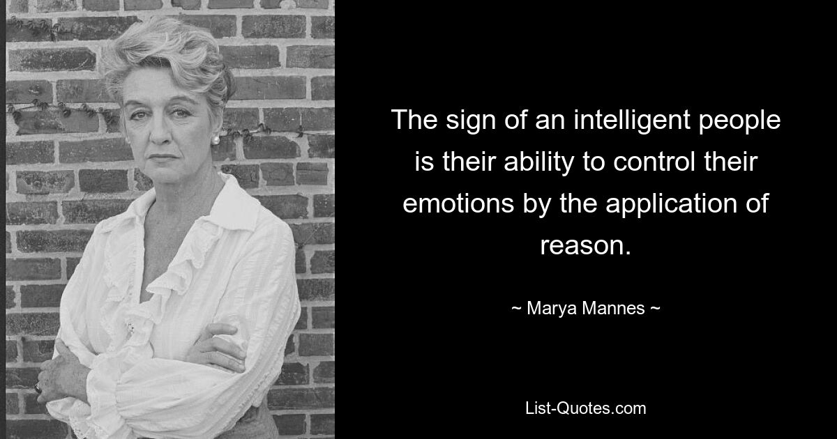 The sign of an intelligent people is their ability to control their emotions by the application of reason. — © Marya Mannes