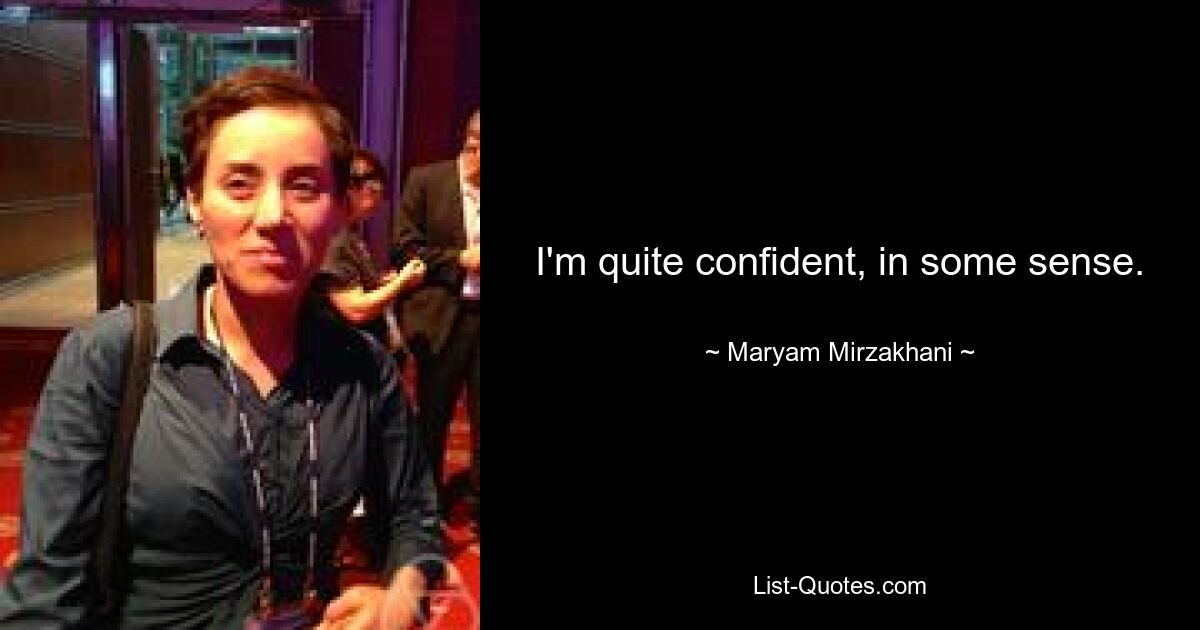 I'm quite confident, in some sense. — © Maryam Mirzakhani