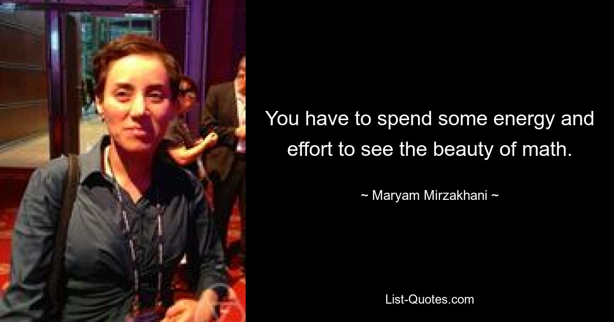 You have to spend some energy and effort to see the beauty of math. — © Maryam Mirzakhani