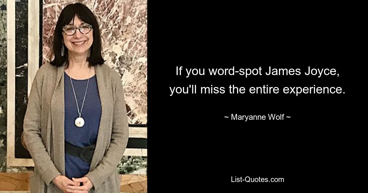 If you word-spot James Joyce, you'll miss the entire experience. — © Maryanne Wolf