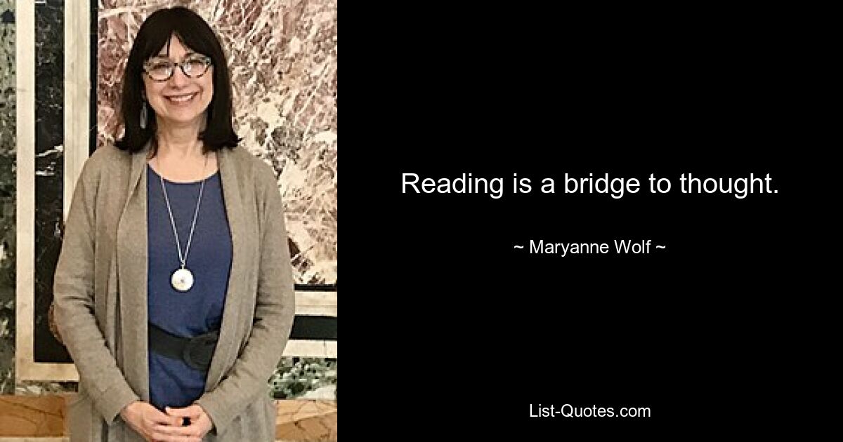 Reading is a bridge to thought. — © Maryanne Wolf