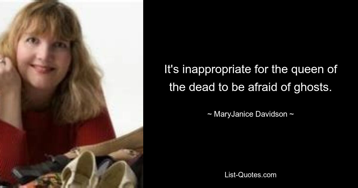 It's inappropriate for the queen of the dead to be afraid of ghosts. — © MaryJanice Davidson