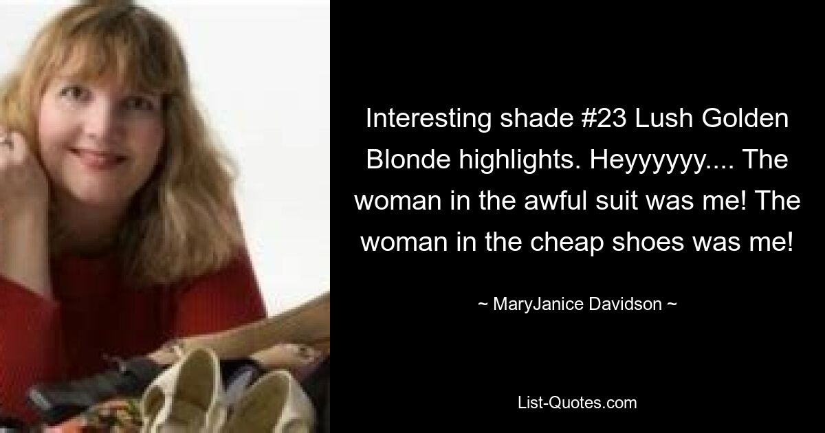 Interesting shade #23 Lush Golden Blonde highlights. Heyyyyyy.... The woman in the awful suit was me! The woman in the cheap shoes was me! — © MaryJanice Davidson