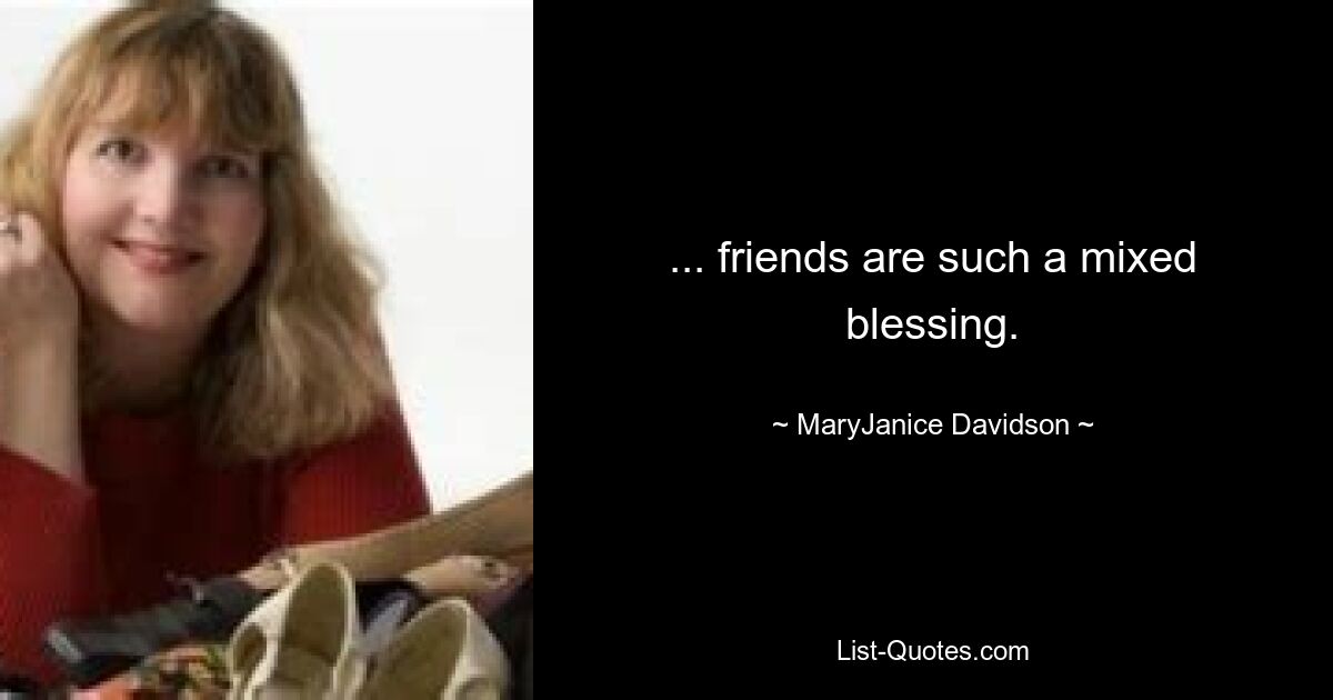 ... friends are such a mixed blessing. — © MaryJanice Davidson