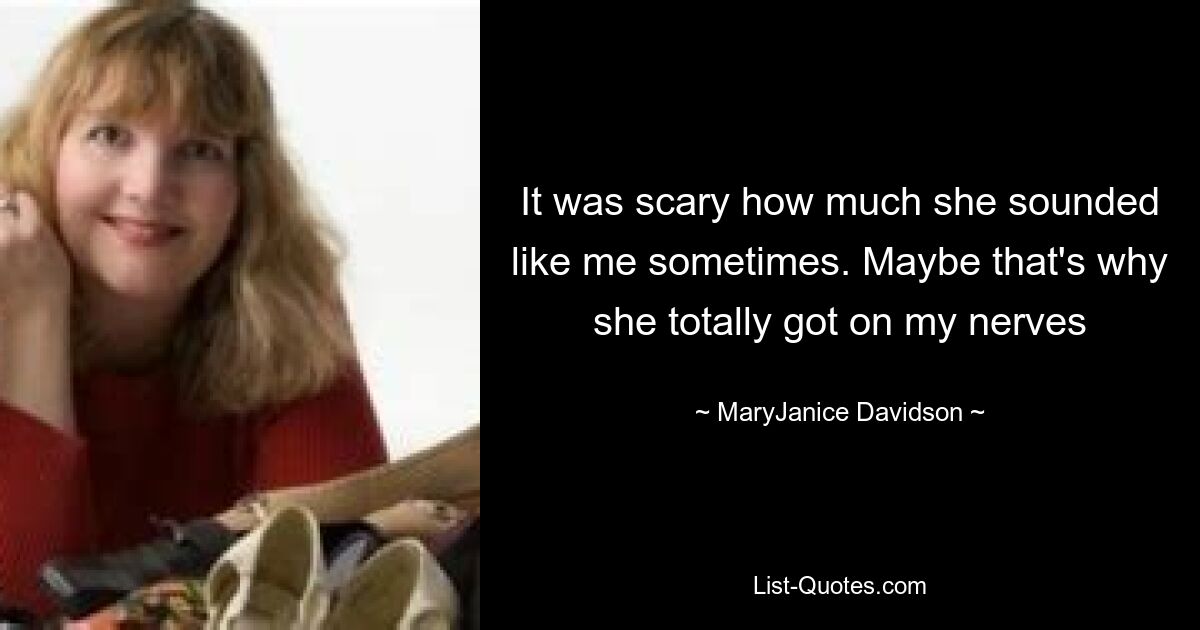 It was scary how much she sounded like me sometimes. Maybe that's why she totally got on my nerves — © MaryJanice Davidson