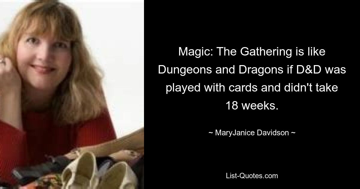 Magic: The Gathering is like Dungeons and Dragons if D&D was played with cards and didn't take 18 weeks. — © MaryJanice Davidson