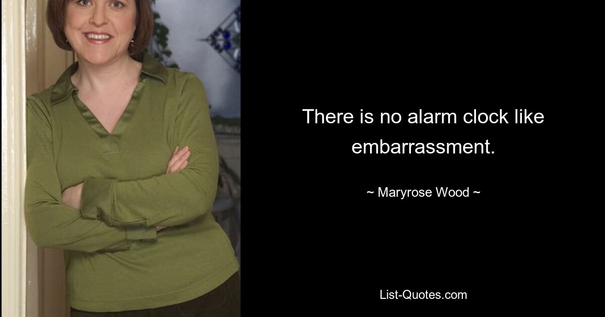 There is no alarm clock like embarrassment. — © Maryrose Wood