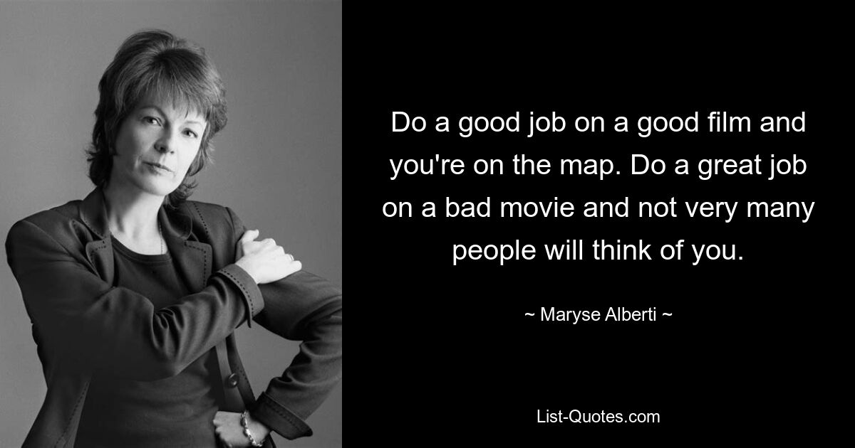 Do a good job on a good film and you're on the map. Do a great job on a bad movie and not very many people will think of you. — © Maryse Alberti