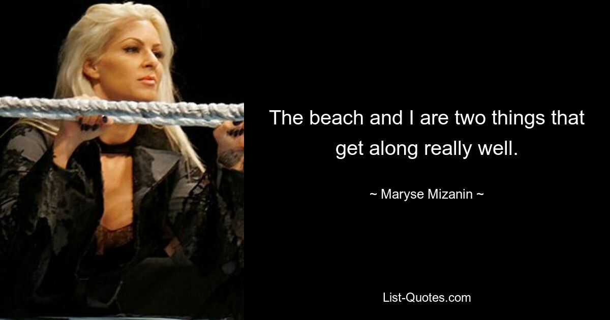 The beach and I are two things that get along really well. — © Maryse Mizanin