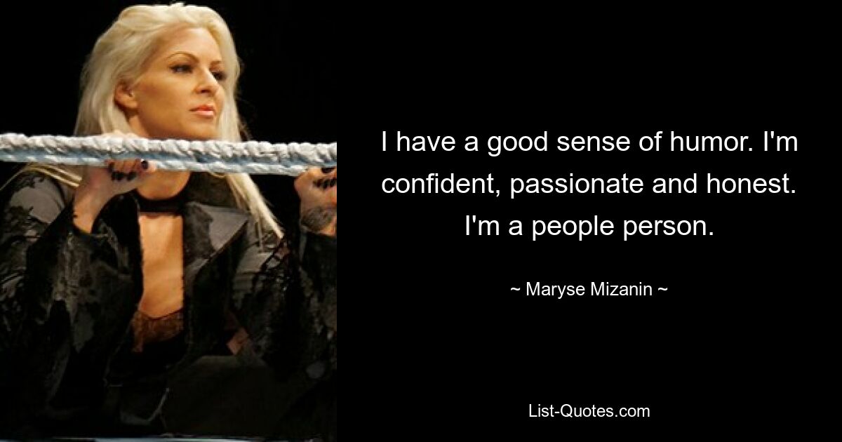 I have a good sense of humor. I'm confident, passionate and honest. I'm a people person. — © Maryse Mizanin