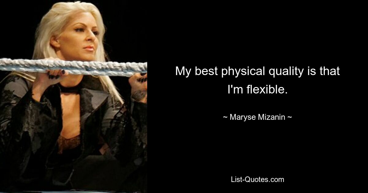 My best physical quality is that I'm flexible. — © Maryse Mizanin