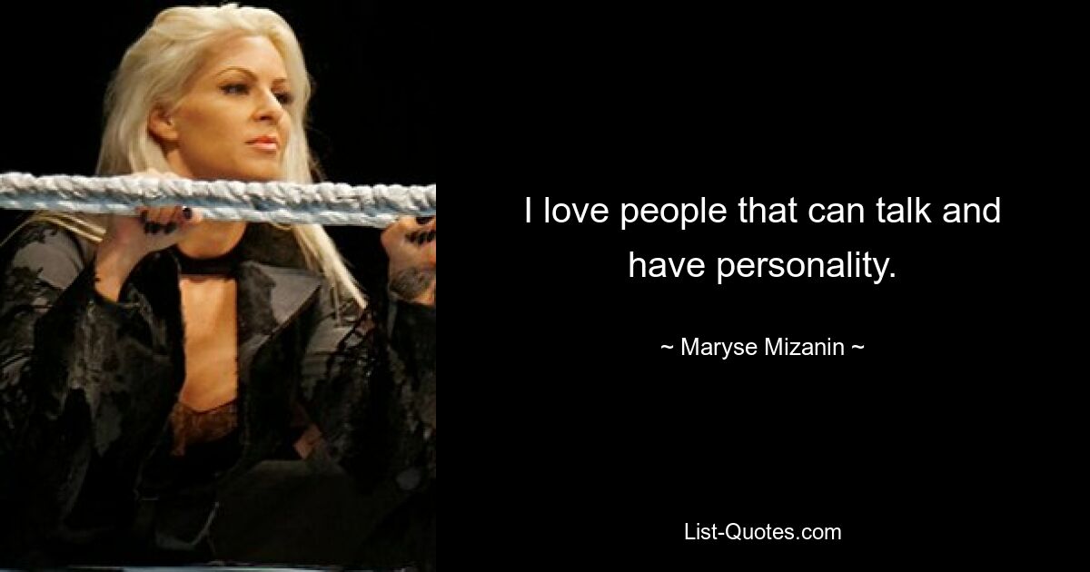 I love people that can talk and have personality. — © Maryse Mizanin