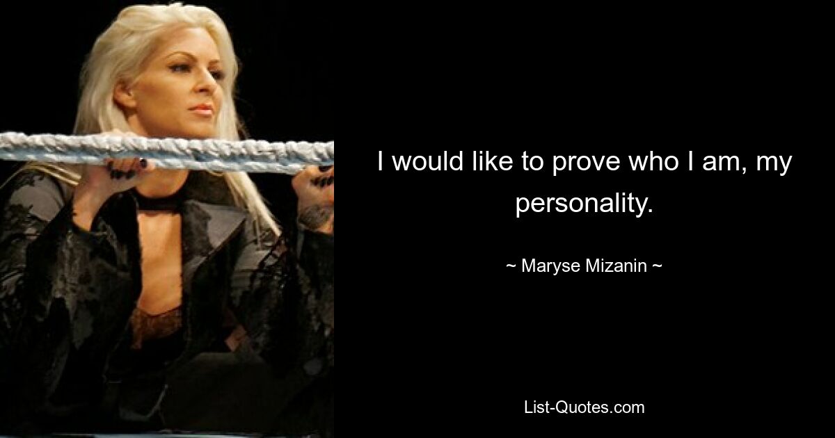 I would like to prove who I am, my personality. — © Maryse Mizanin