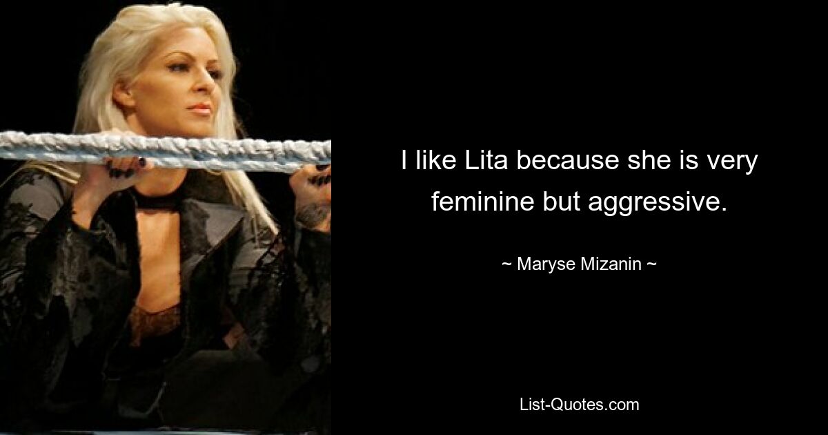 I like Lita because she is very feminine but aggressive. — © Maryse Mizanin