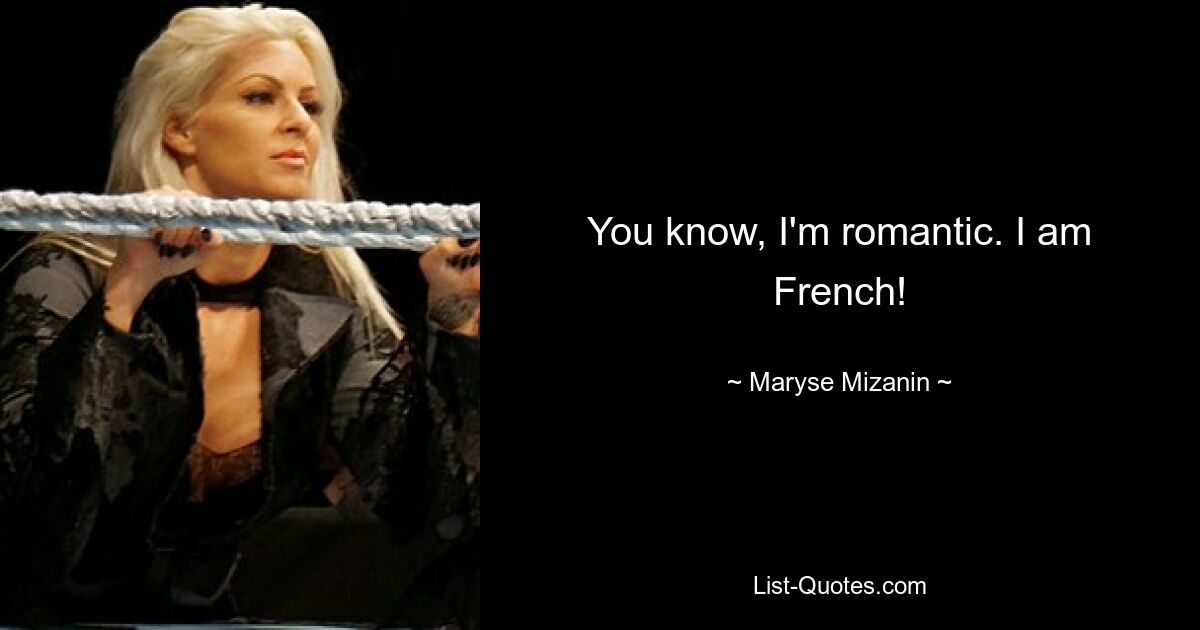 You know, I'm romantic. I am French! — © Maryse Mizanin