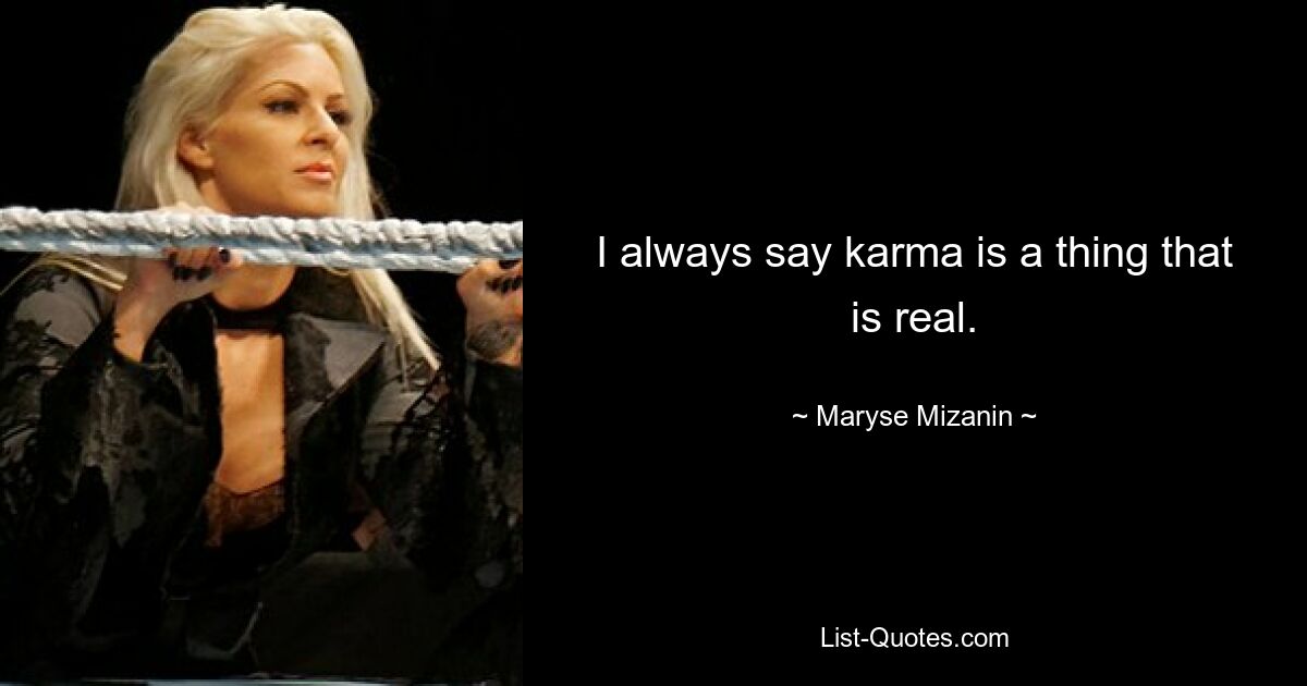 I always say karma is a thing that is real. — © Maryse Mizanin