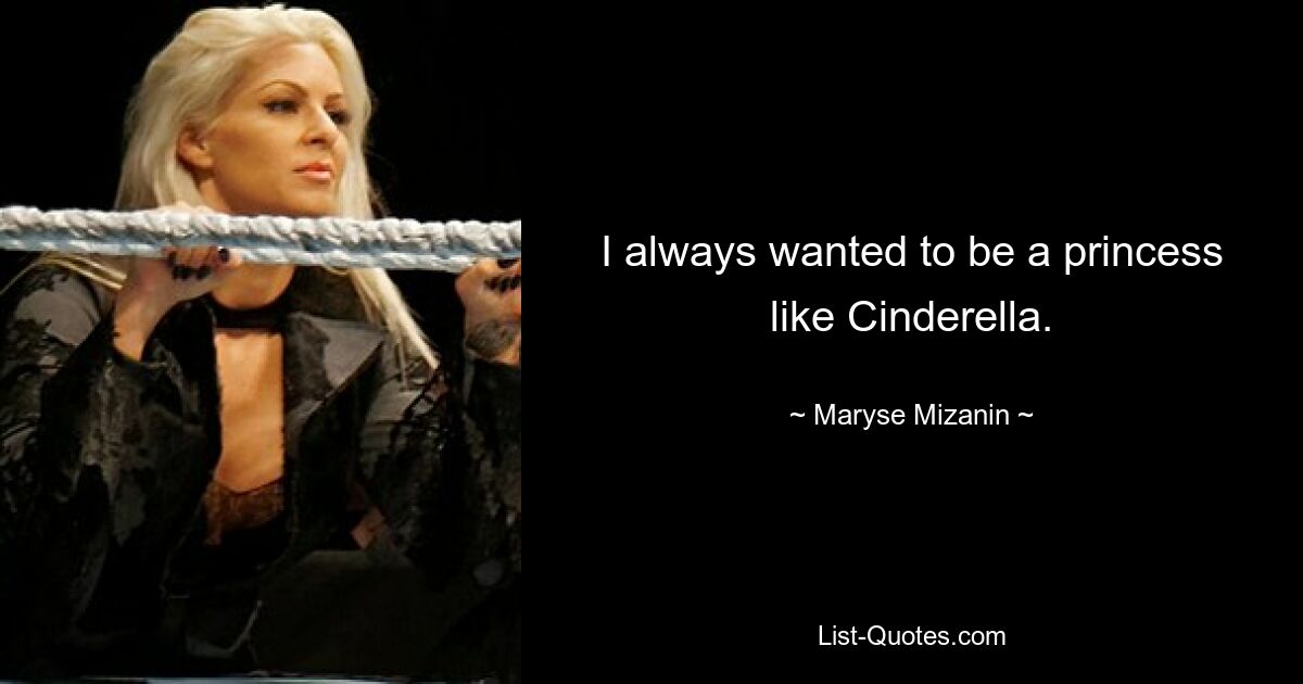 I always wanted to be a princess like Cinderella. — © Maryse Mizanin