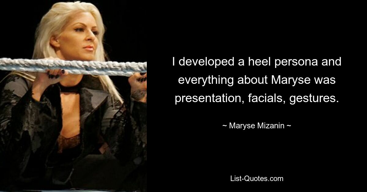 I developed a heel persona and everything about Maryse was presentation, facials, gestures. — © Maryse Mizanin