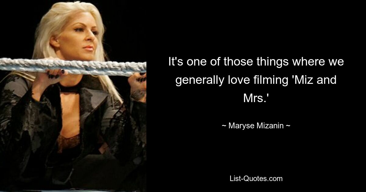 It's one of those things where we generally love filming 'Miz and Mrs.' — © Maryse Mizanin