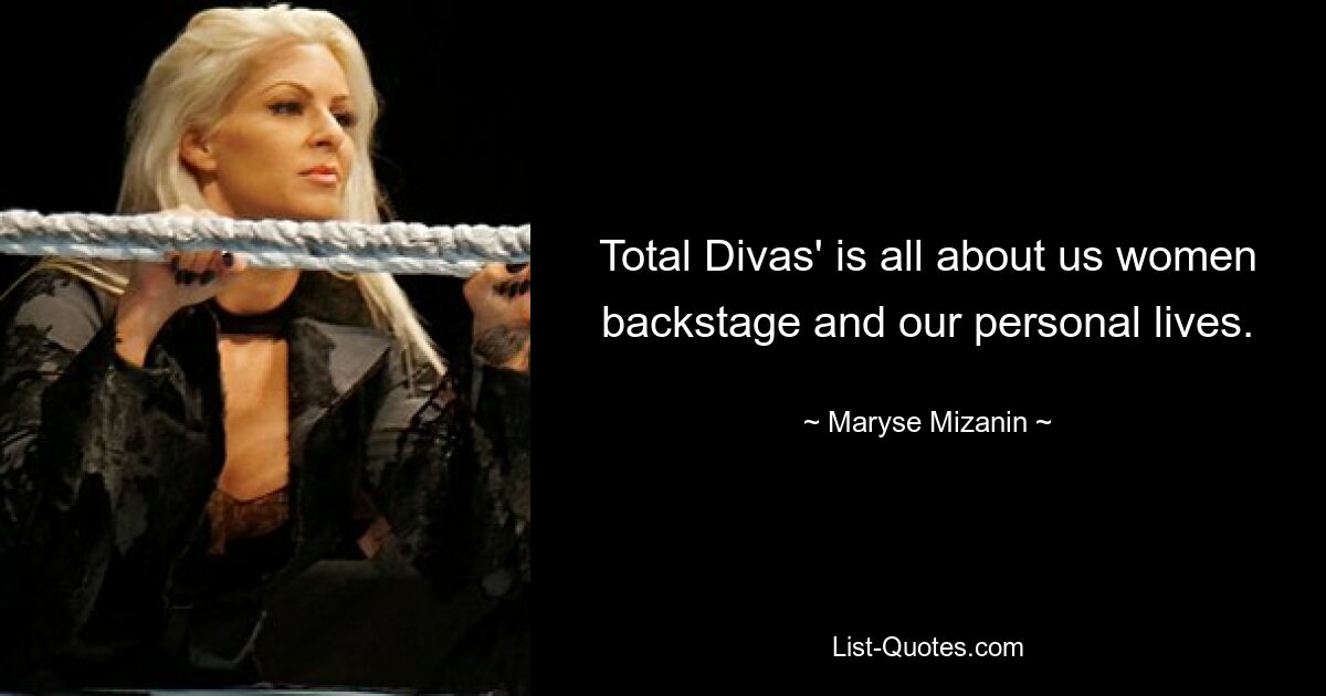 Total Divas' is all about us women backstage and our personal lives. — © Maryse Mizanin