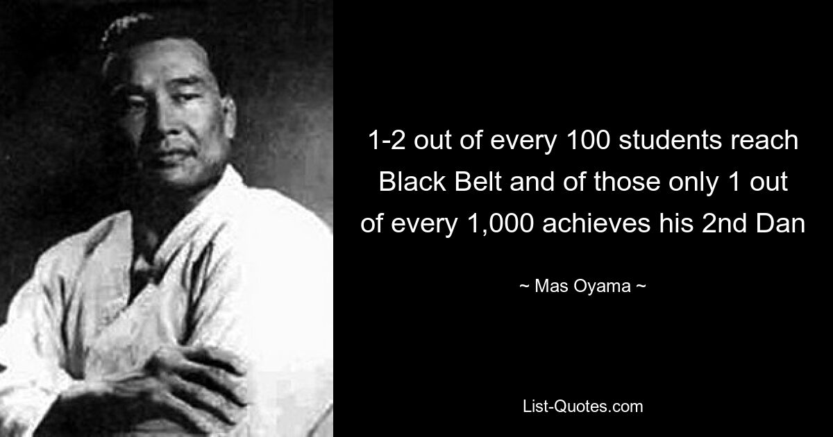 1-2 out of every 100 students reach Black Belt and of those only 1 out of every 1,000 achieves his 2nd Dan — © Mas Oyama