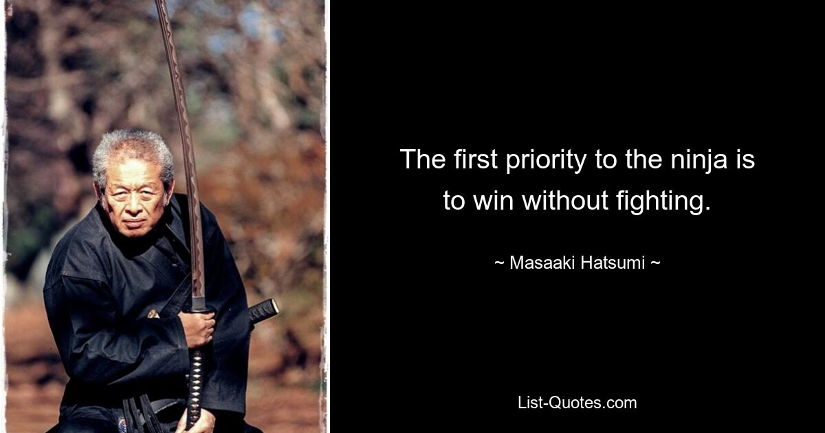 The first priority to the ninja is to win without fighting. — © Masaaki Hatsumi