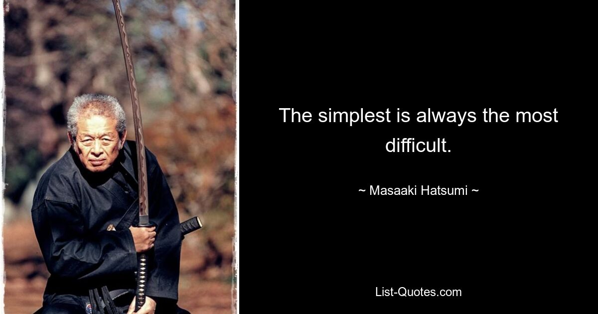 The simplest is always the most difficult. — © Masaaki Hatsumi