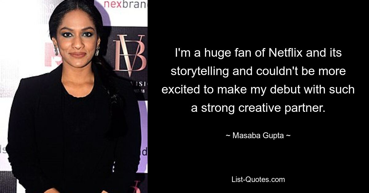 I'm a huge fan of Netflix and its storytelling and couldn't be more excited to make my debut with such a strong creative partner. — © Masaba Gupta