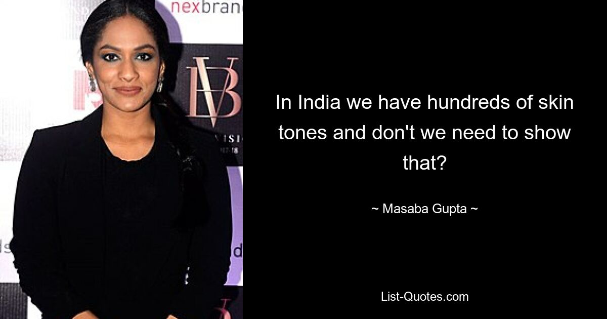 In India we have hundreds of skin tones and don't we need to show that? — © Masaba Gupta