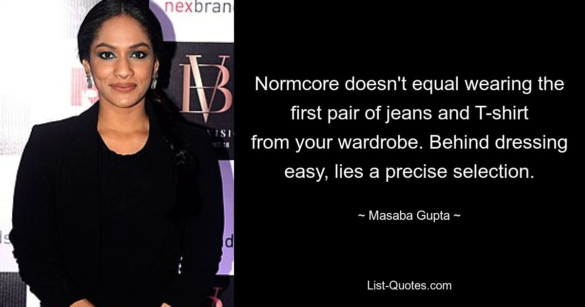 Normcore doesn't equal wearing the first pair of jeans and T-shirt from your wardrobe. Behind dressing easy, lies a precise selection. — © Masaba Gupta