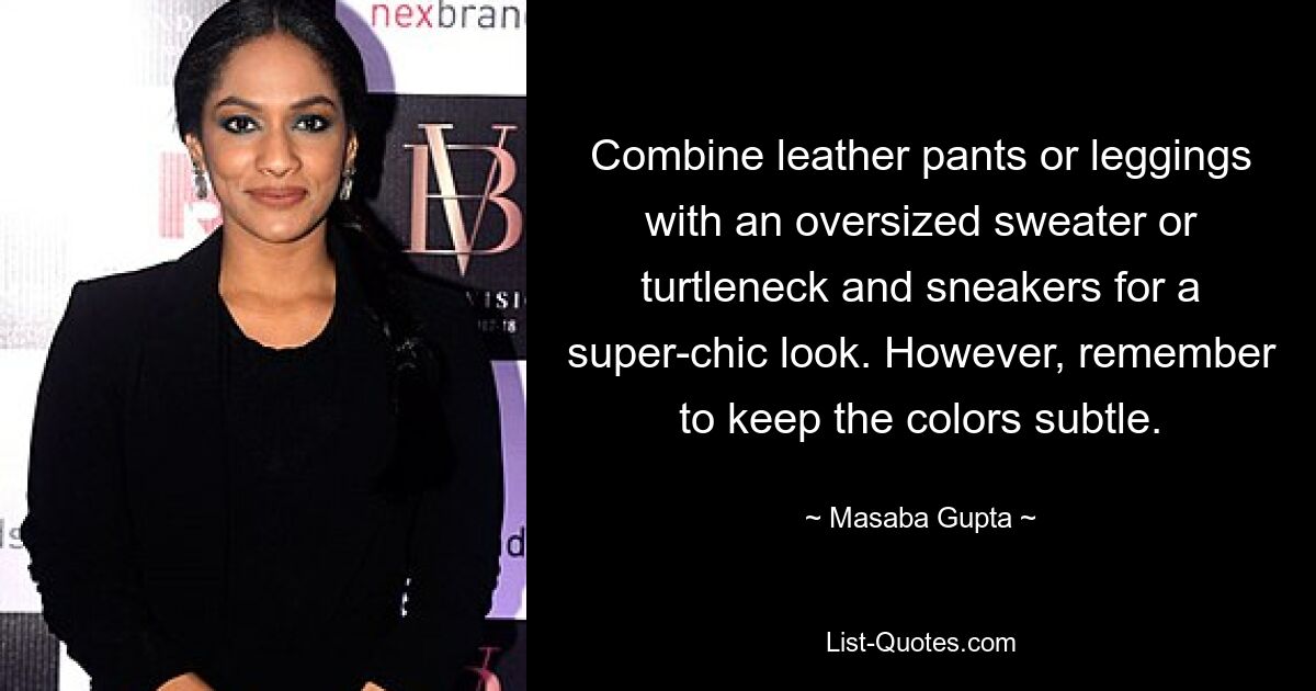 Combine leather pants or leggings with an oversized sweater or turtleneck and sneakers for a super-chic look. However, remember to keep the colors subtle. — © Masaba Gupta