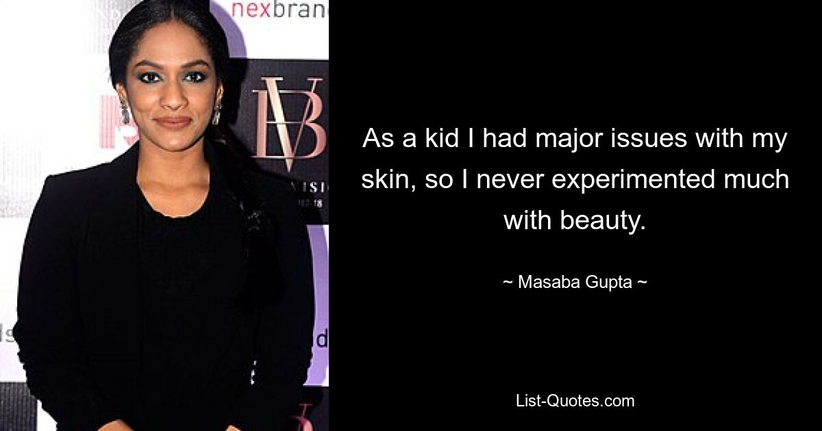 As a kid I had major issues with my skin, so I never experimented much with beauty. — © Masaba Gupta