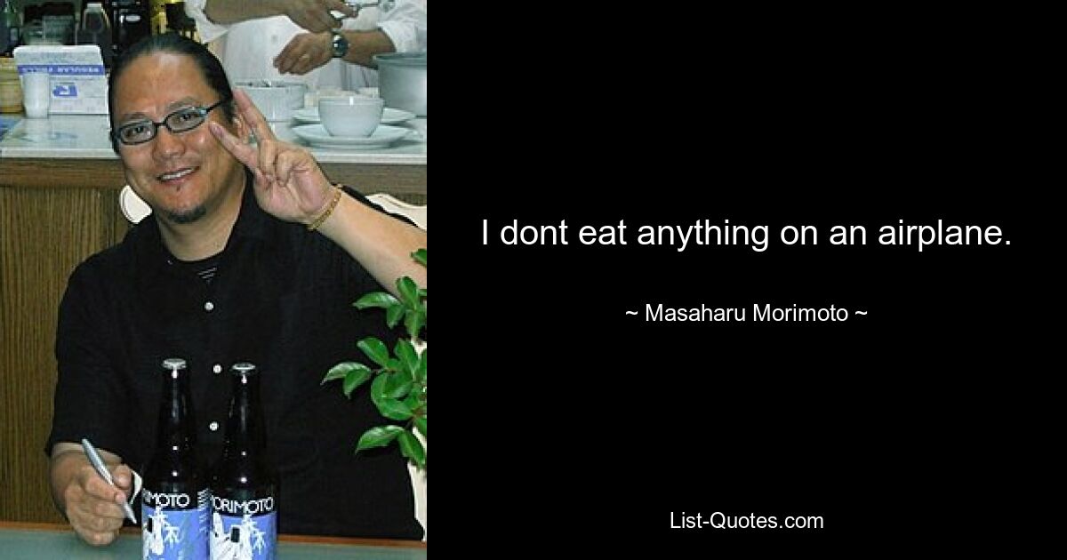 I dont eat anything on an airplane. — © Masaharu Morimoto