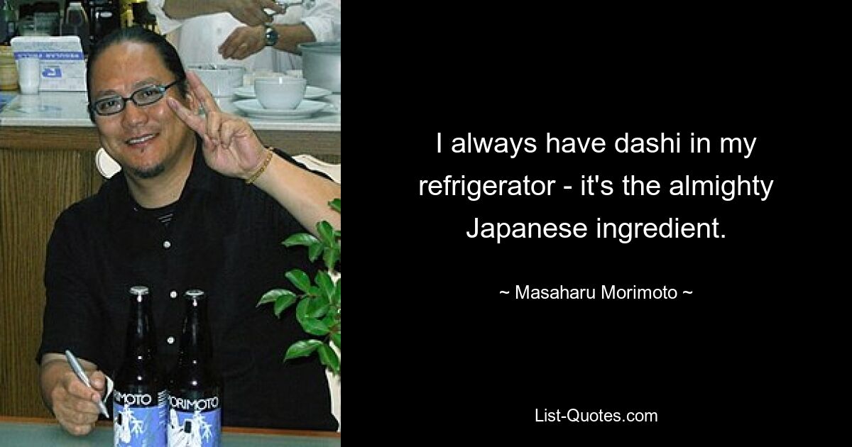 I always have dashi in my refrigerator - it's the almighty Japanese ingredient. — © Masaharu Morimoto