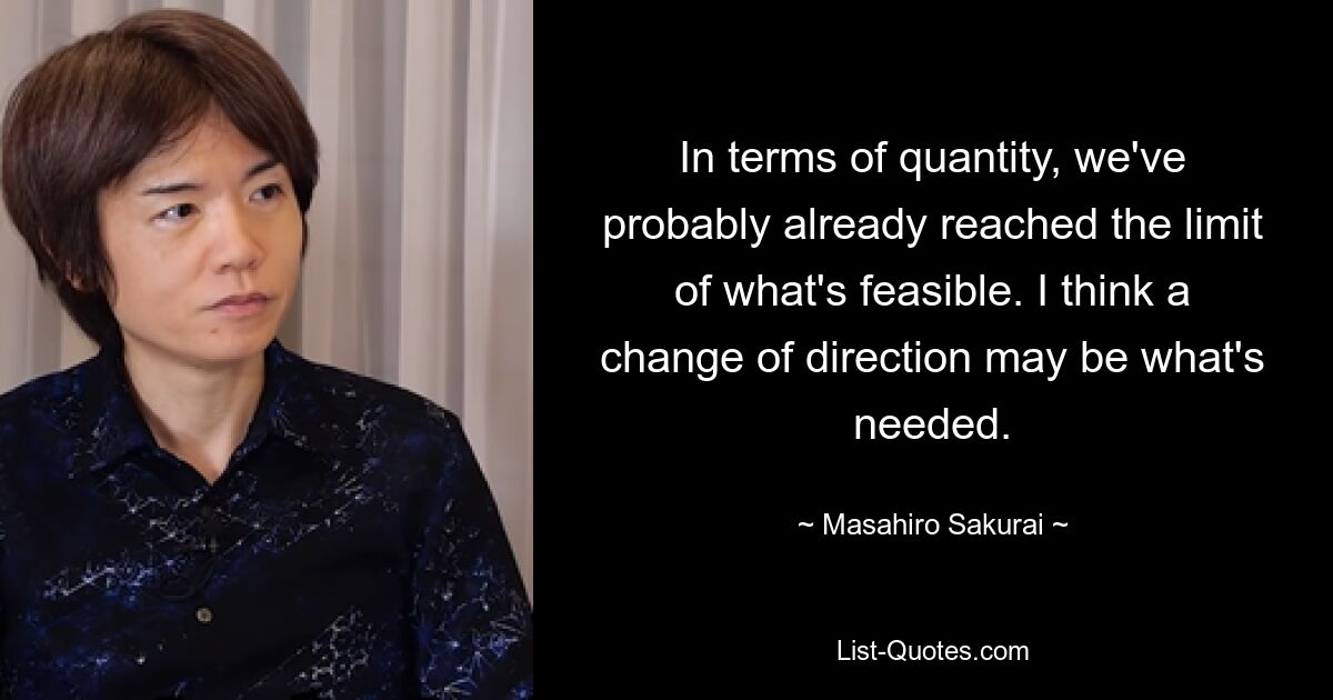 Mengenmäßig sind wir wohl schon an der Grenze des Machbaren angelangt. Ich denke, dass ein Richtungswechsel nötig sein könnte. — © Masahiro Sakurai