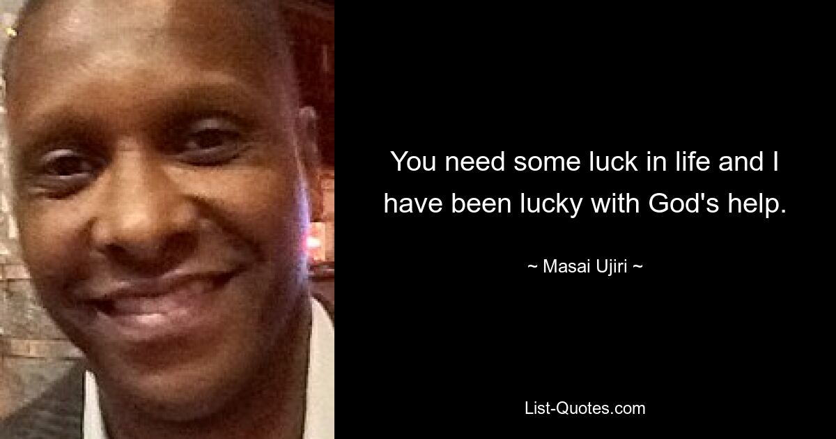 You need some luck in life and I have been lucky with God's help. — © Masai Ujiri