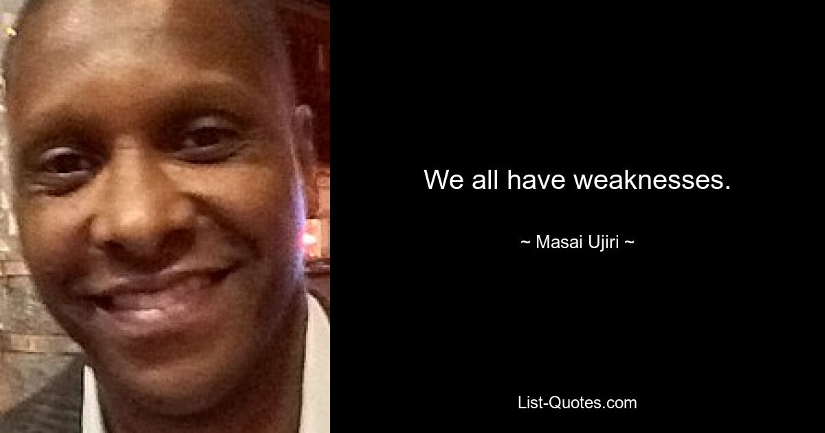 We all have weaknesses. — © Masai Ujiri