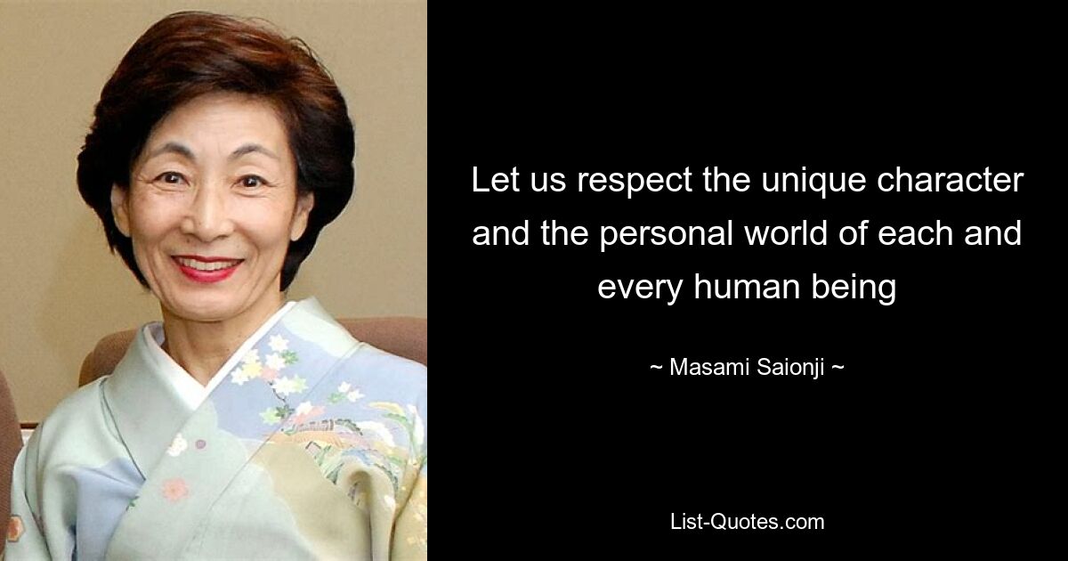 Let us respect the unique character and the personal world of each and every human being — © Masami Saionji