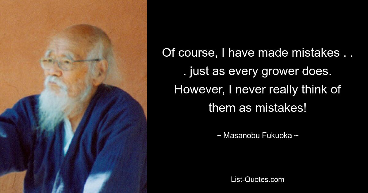 Of course, I have made mistakes . . . just as every grower does. However, I never really think of them as mistakes! — © Masanobu Fukuoka