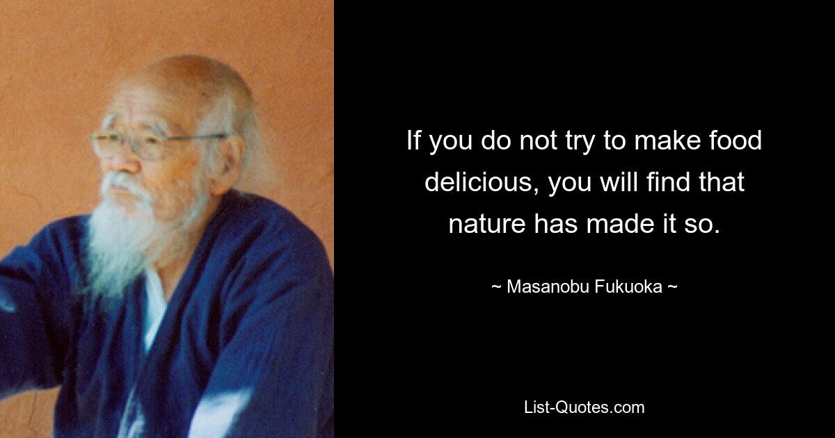 If you do not try to make food delicious, you will find that nature has made it so. — © Masanobu Fukuoka