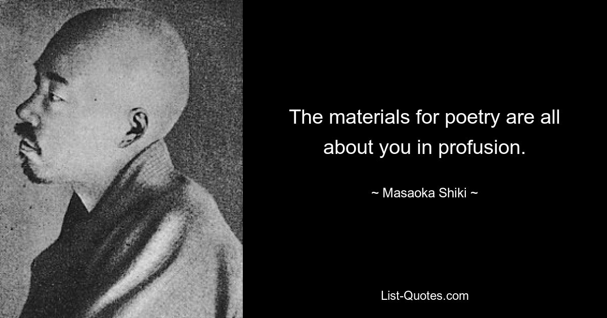 The materials for poetry are all about you in profusion. — © Masaoka Shiki