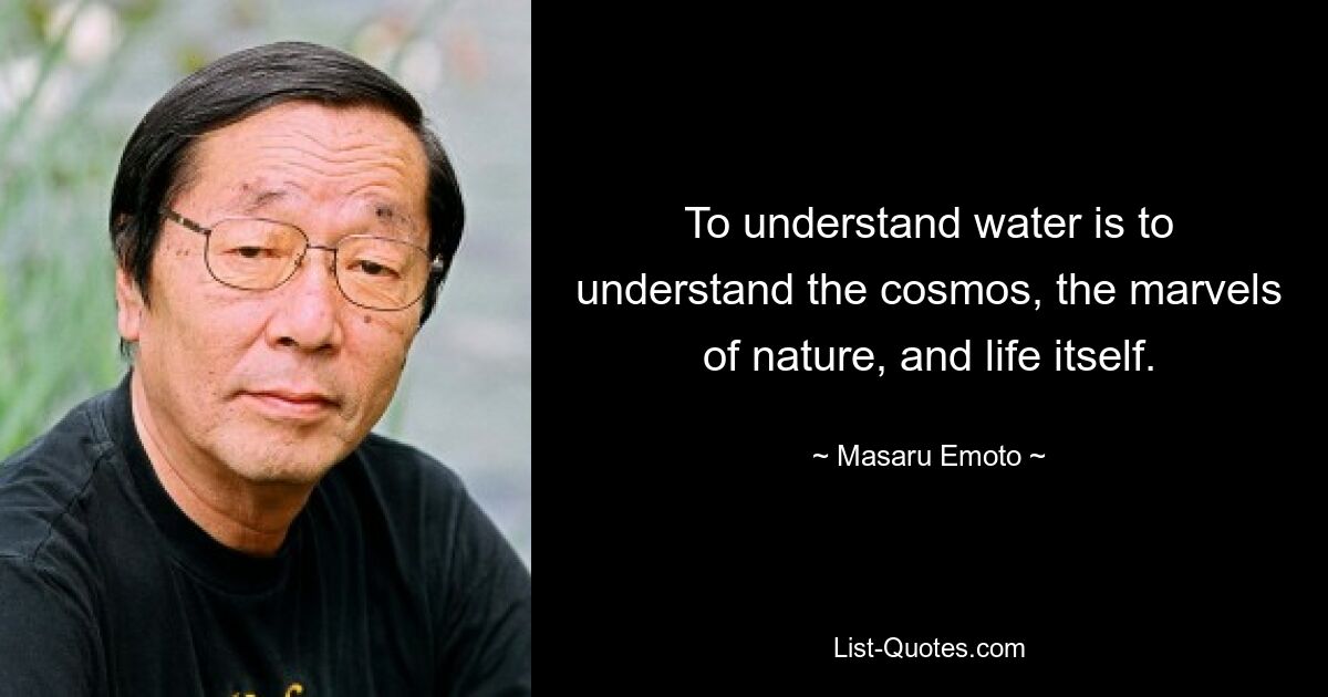 To understand water is to understand the cosmos, the marvels of nature, and life itself. — © Masaru Emoto