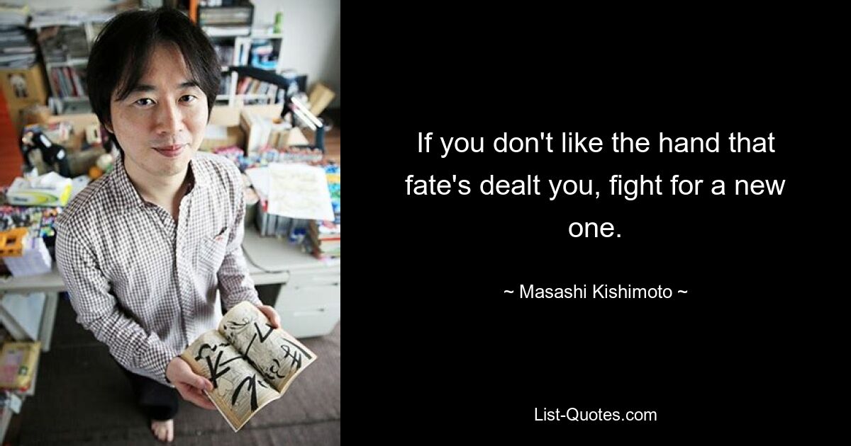 If you don't like the hand that fate's dealt you, fight for a new one. — © Masashi Kishimoto