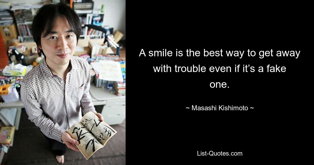 A smile is the best way to get away with trouble even if it’s a fake one. — © Masashi Kishimoto