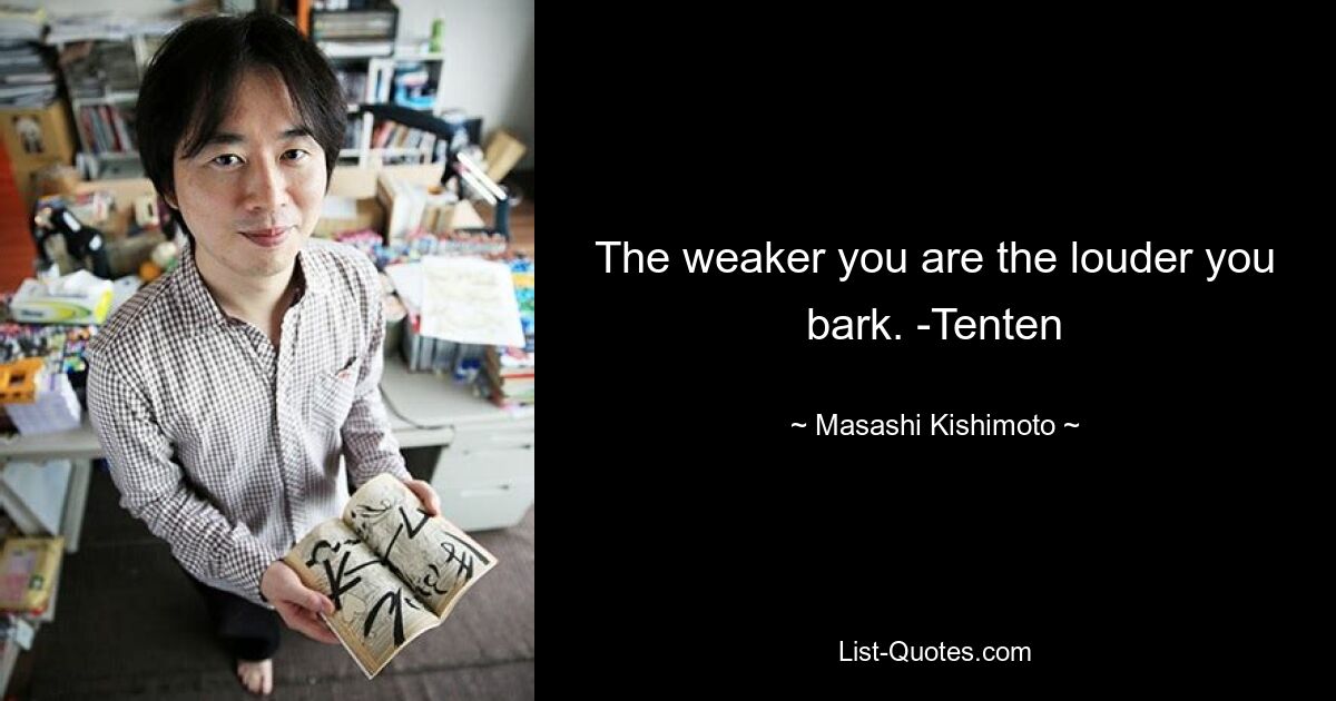 The weaker you are the louder you bark. -Tenten — © Masashi Kishimoto