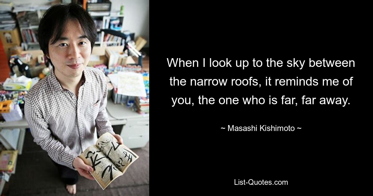 When I look up to the sky between the narrow roofs, it reminds me of you, the one who is far, far away. — © Masashi Kishimoto