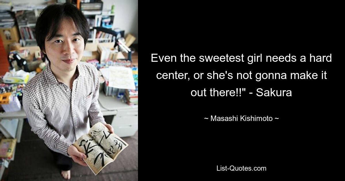 Even the sweetest girl needs a hard center, or she's not gonna make it out there!!" - Sakura — © Masashi Kishimoto