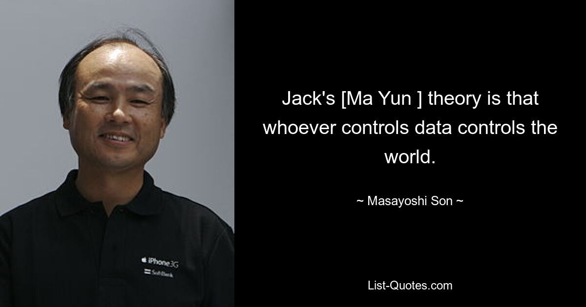 Jack's [Ma Yun ] theory is that whoever controls data controls the world. — © Masayoshi Son