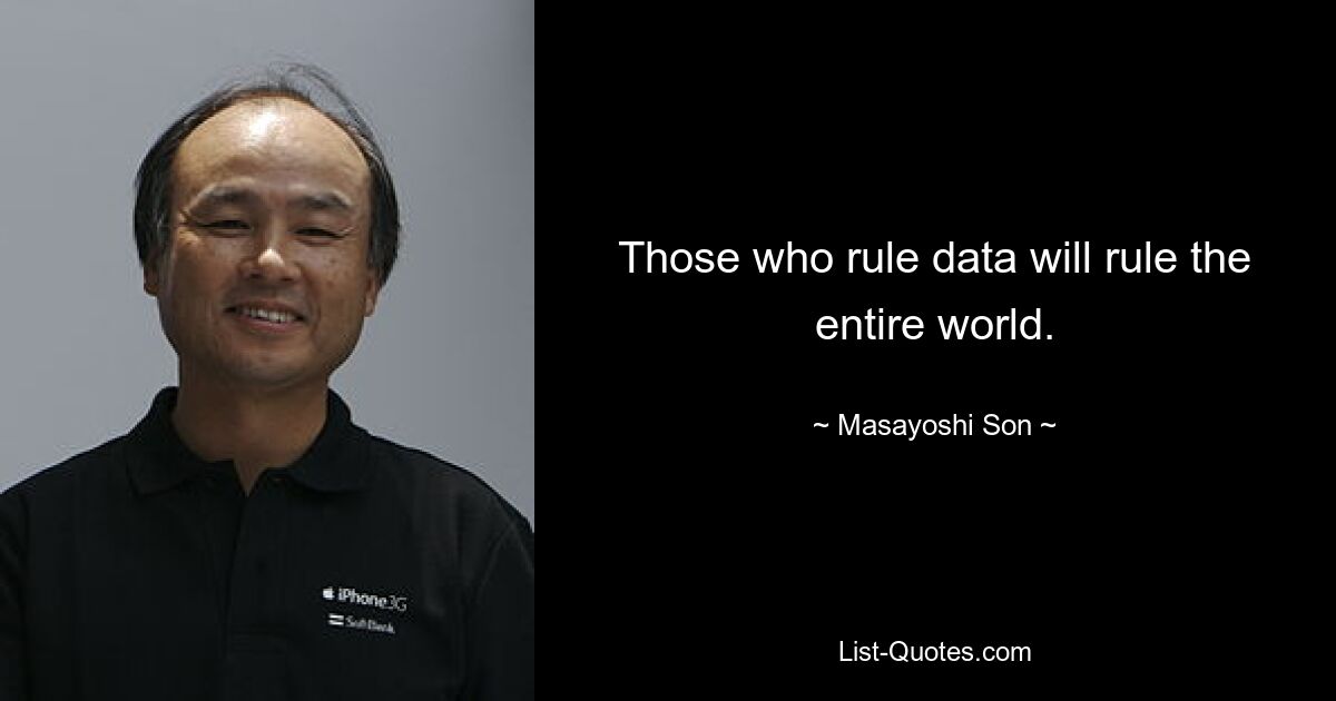 Those who rule data will rule the entire world. — © Masayoshi Son